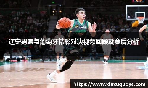 辽宁男篮与葡萄牙精彩对决视频回顾及赛后分析