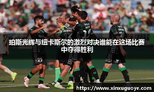 珀斯光辉与纽卡斯尔的激烈对决谁能在这场比赛中夺得胜利